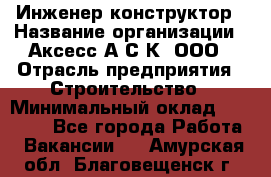 Инженер-конструктор › Название организации ­ Аксесс-А.С.К, ООО › Отрасль предприятия ­ Строительство › Минимальный оклад ­ 35 000 - Все города Работа » Вакансии   . Амурская обл.,Благовещенск г.